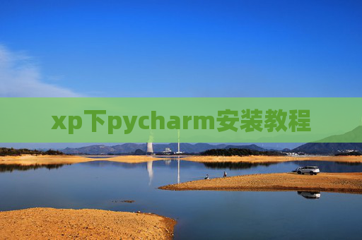 xp下pycharm安装教程 xp下pycharm安装教程